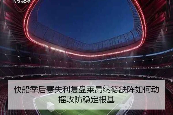快船季后赛失利复盘莱昂纳德缺阵如何动摇攻防稳定根基