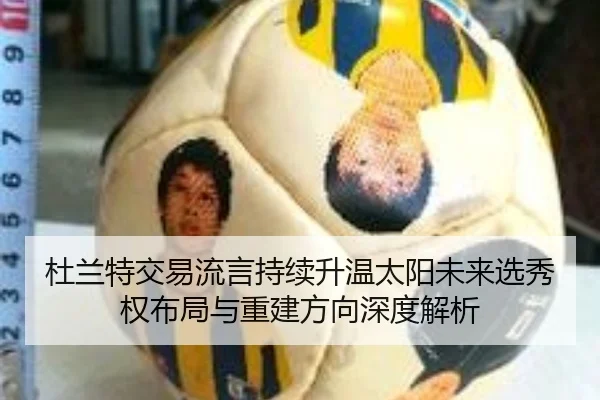 杜兰特交易流言持续升温太阳未来选秀权布局与重建方向深度解析